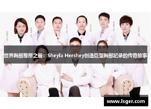 世界胸部整形之最:Sheyla Hershey创造巨型胸部纪录的传奇故事