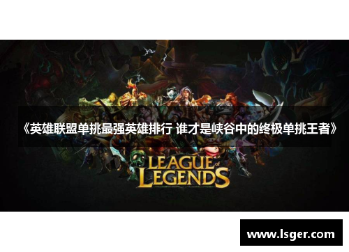 《英雄联盟单挑最强英雄排行 谁才是峡谷中的终极单挑王者》